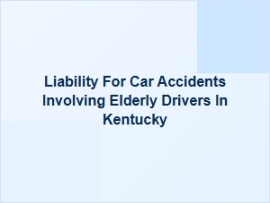 Liability for Car Accidents Involving Elderly Drivers in Kentucky