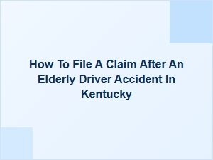 How to File a Claim After an Elderly Driver Accident in Kentucky