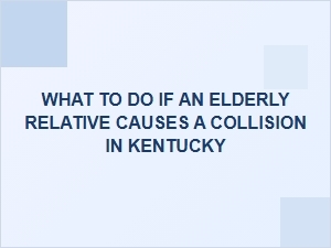 What to Do If an Elderly Relative Causes a Collision in Kentucky