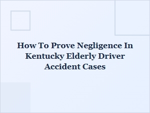 How to Prove Negligence in Kentucky Elderly Driver Accidents